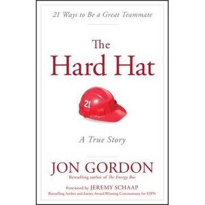 The Hard Hat: 21 Ways to Be a Great Teammate -- Jon Gordon